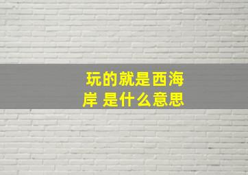 玩的就是西海岸 是什么意思